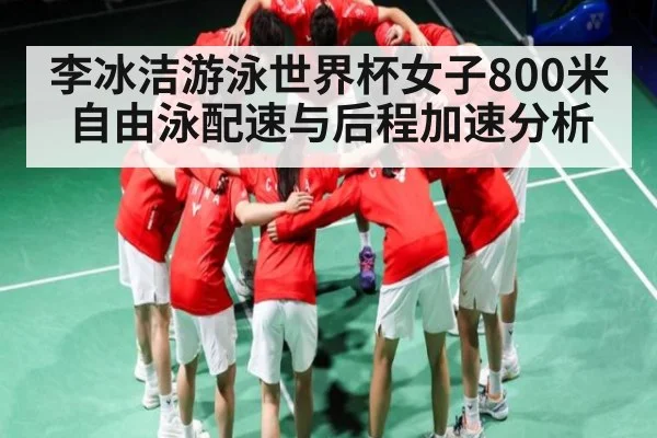 李冰洁游泳世界杯女子800米自由泳配速与后程加速分析