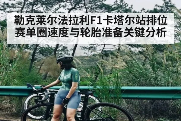 勒克莱尔法拉利F1卡塔尔站排位赛单圈速度与轮胎准备关键分析